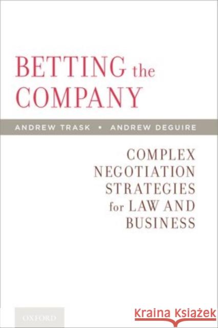 Betting the Company: Complex Negotiation Strategies for Law and Business Andrew Trask 9780199846252 Oxford University Press