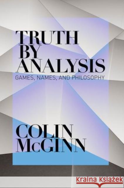 Truth by Analysis: Games, Names, and Philosophy McGinn, Colin 9780199856145