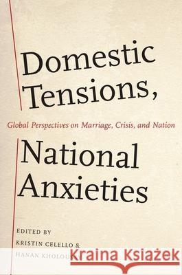 Domestic Tensions, National Anxieties: Global Perspectives on Marriage, Crisis, and Nation Kristin Celello Hanan Kholoussy 9780199856732