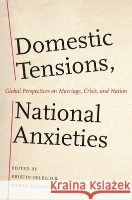 Domestic Tensions, National Anxieties: Global Perspectives on Marriage, Crisis, and Nation Kristin Celello Hanan Kholoussy Kristin Celello 9780199856749