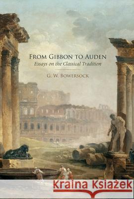 From Gibbon to Auden: Essays on the Classical Tradition G. W. Bowersock 9780199856947