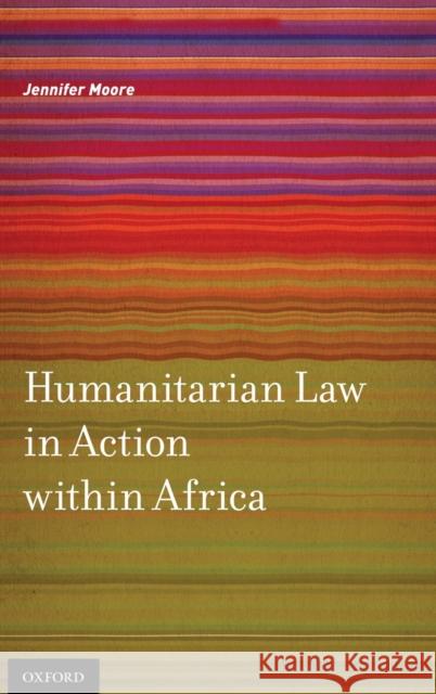 Humanitarian Law in Action within Africa Jennifer Moore 9780199856961 0