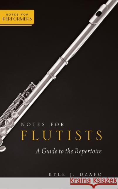 Notes for Flutists: A Guide to the Repertoire Kyle J. Dzapo 9780199857050 Oxford University Press, USA