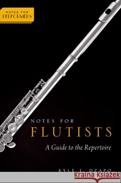 Notes for Flutists: A Guide to the Repertoire Kyle J. Dzapo 9780199857074 Oxford University Press, USA