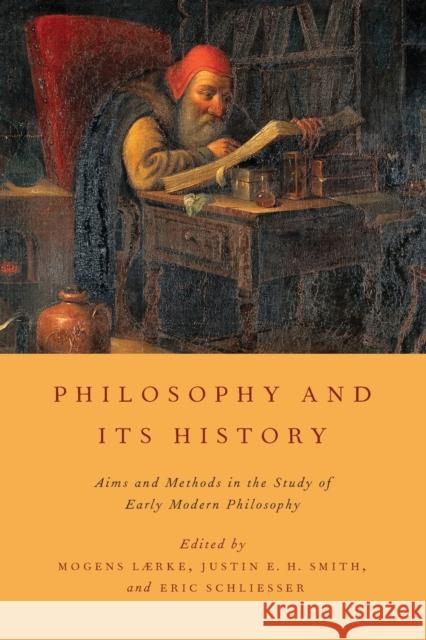 Philosophy and Its History: Aims and Methods in the Study of Early Modern Philosophy Mogens Laerke Justin E. H. Smith Eric Schliesser 9780199857166