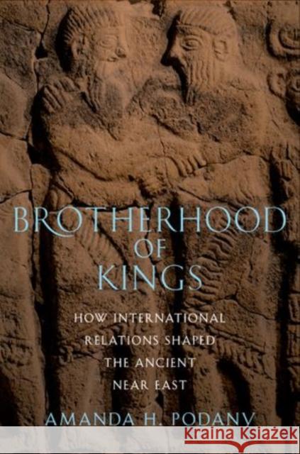 Brotherhood of Kings: How International Relations Shaped the Ancient Near East Podany, Amanda H. 9780199858682