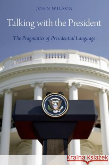 Talking with the President: The Pragmatics of Presidential Language Wilson, John 9780199858804