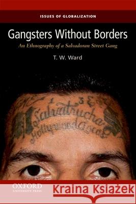 Gangsters Without Borders: An Ethnography of a Salvadoran Street Gang T. W. Ward Thomas W. Ward 9780199859061 Oxford University Press, USA