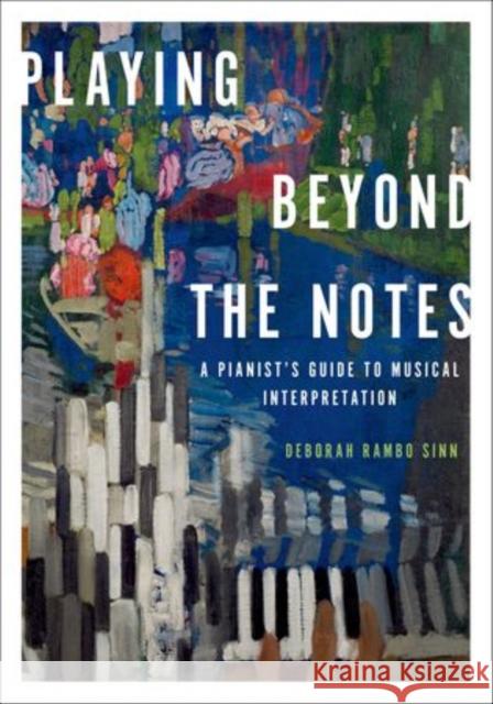 Playing Beyond the Notes: A Pianist's Guide to Musical Interpretation Sinn, Deborah Rambo 9780199859504 Oxford University Press