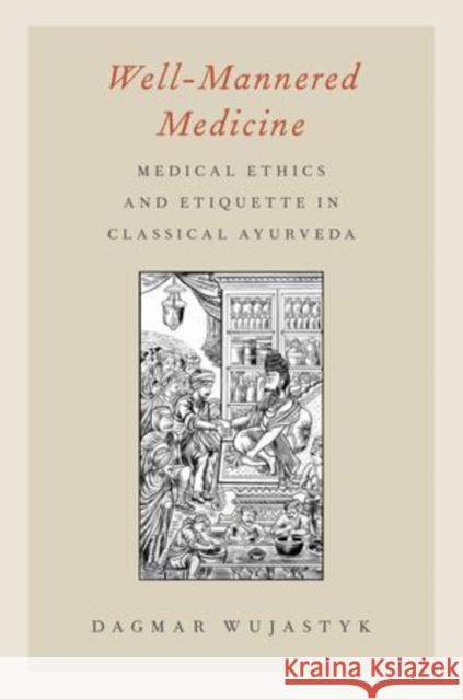 Well-Mannered Medicine: Medical Ethics and Etiquette in Classical Ayurveda Wujastyk, Dagmar 9780199859962