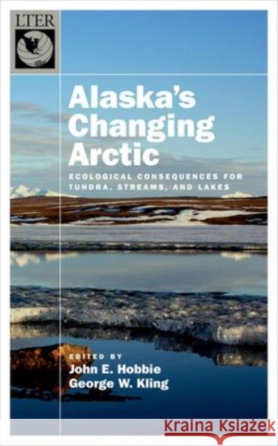 Alaska's Changing Arctic: Ecological Consequences for Tundra, Streams, and Lakes Hobbie, John E. 9780199860401