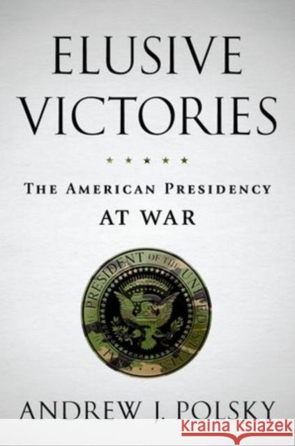 Elusive Victories: The American Presidency at War Polsky, Andrew J. 9780199860937