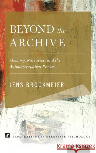 Beyond the Archive: Memory, Narrative, and the Autobiographical Process Jens Brockmeier 9780199861569 Oxford University Press, USA
