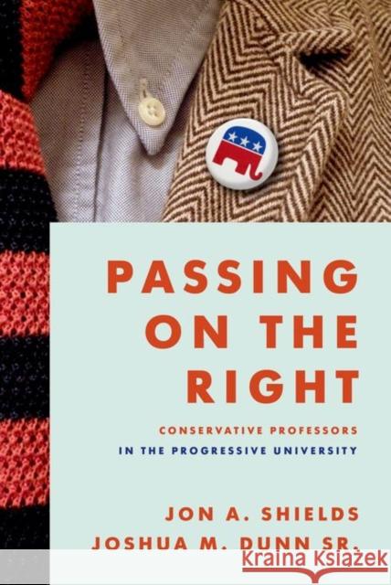 Passing on the Right: Conservative Professors in the Progressive University Jon A. Shields Joshua M. Dun 9780199863051 Oxford University Press, USA