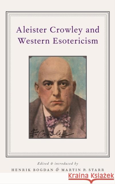 Aleister Crowley and Western Esotericism Henrik Bogdan Martin P. Starr 9780199863075