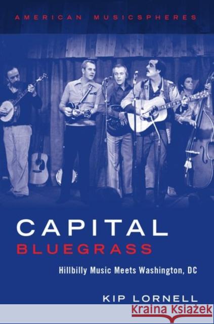 Capital Bluegrass: Hillbilly Music Meets Washington, DC Lornell, Kip 9780199863112