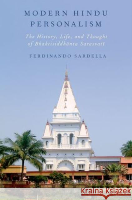 Modern Hindu Personalism: The History, Life, and Thought of Bhaktisiddhanta Sarasvati Sardella, Ferdinando 9780199865901