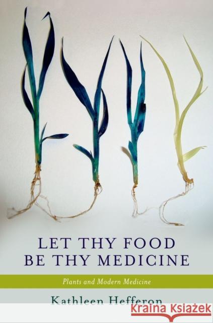 Let Thy Food Be Thy Medicine: Plants and Modern Medicine Hefferon, Kathleen 9780199873975