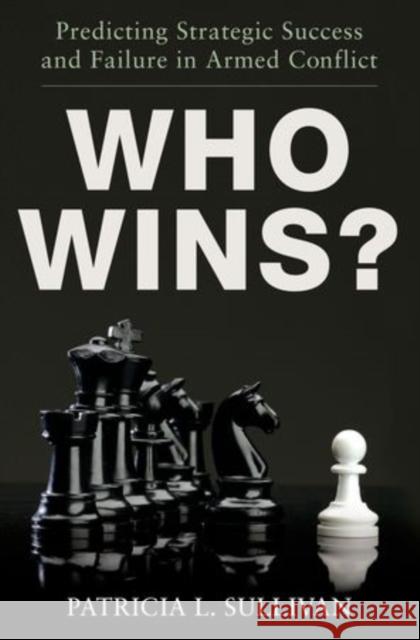 Who Wins?: Predicting Strategic Success and Failure in Armed Conflict Patricia L., PH. Sullivan 9780199878352 Oxford University Press, USA