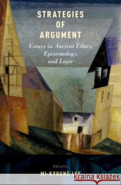 Strategies of Argument: Essays in Ancient Ethics, Epistemology, and Logic Lee, Mi-Kyoung 9780199890477