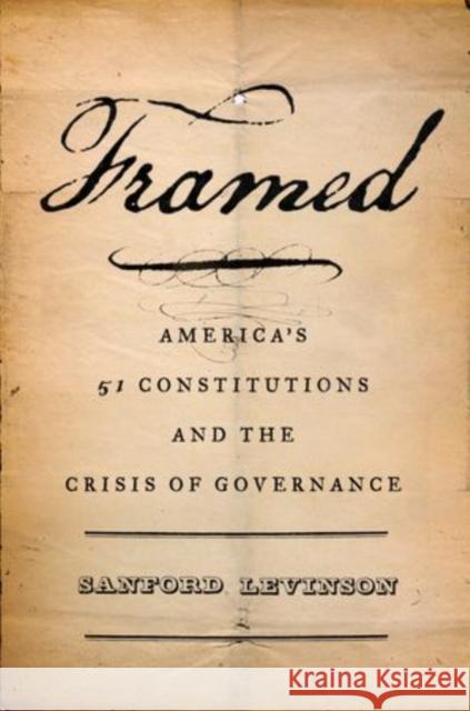 Framed: America's Fifty-One Constitutions and the Crisis of Governance Levinson, Sanford 9780199890750 Oxford University Press, USA