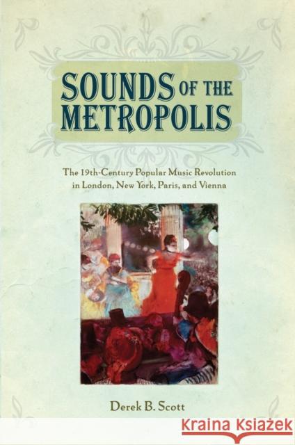 Sounds of the Metropolis: The 19th Century Popular Music Revolution in London, New York, Paris and Vienna Scott, Derek B. 9780199891870