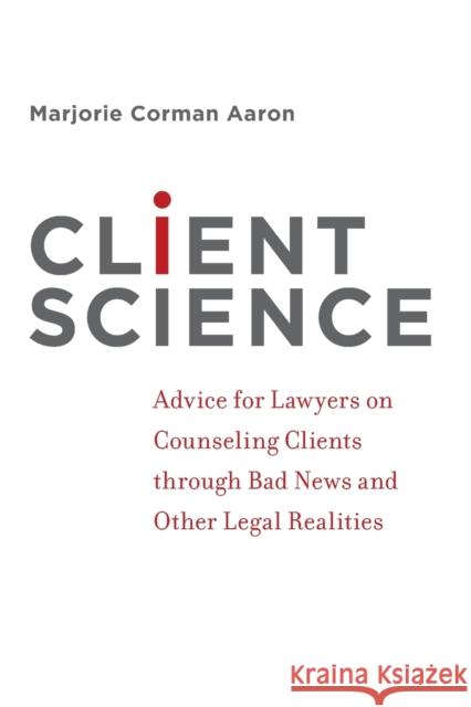 Client Science: Advice for Lawyers on Counseling Clients Through Bad News and Other Legal Realities Marjorie Corman Aaron 9780199891900 Oxford University Press, USA