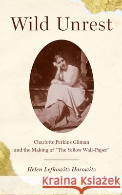 Wild Unrest: Charlotte Perkins Gilman and the Making of the Yellow Wall-Paper Horowitz, Helen Lefkowitz 9780199891931