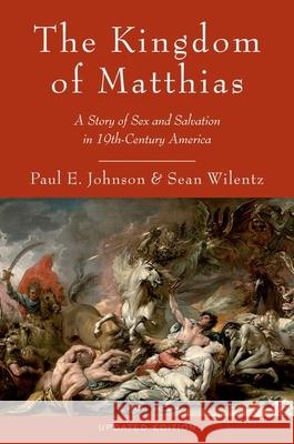 The Kingdom of Matthias: A Story of Sex and Salvation in 19th-Century America Paul E. Johnson Sean Wilentz 9780199892495