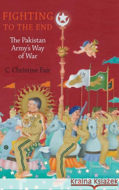 Fighting to the End: The Pakistan Army's Way of War Fair, C. Christine 9780199892709