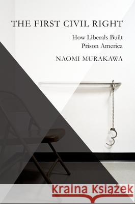 The First Civil Right: How Liberals Built Prison America Naomi Murakawa 9780199892808 Oxford University Press, USA