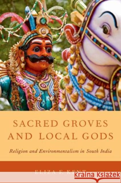 Sacred Groves and Local Gods: Religion and Environmentalism in South India Kent, Eliza F. 9780199895489 Oxford University Press
