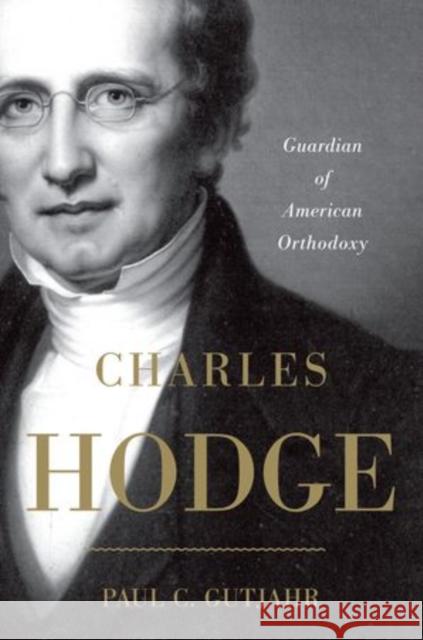 Charles Hodge: Guardian of American Orthodoxy Gutjahr, Paul C. 9780199895526