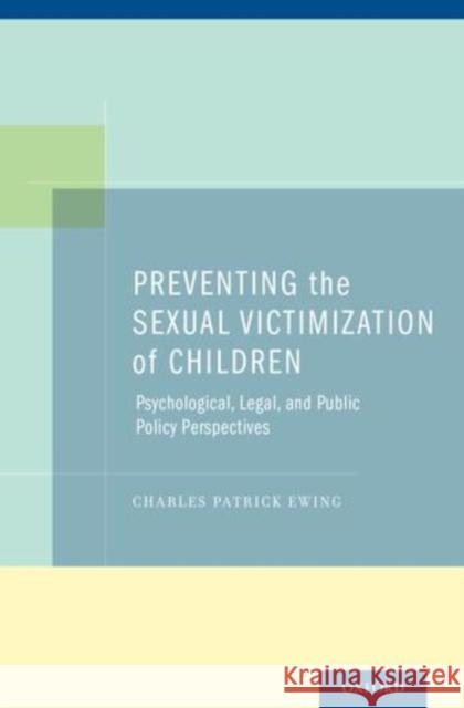 Preventing the Sexual Victimization of Children: Psychological, Legal, and Public Policy Perspectives Ewing, Charles Patrick 9780199895533 Oxford University Press, USA