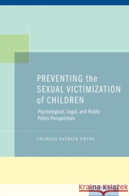 Preventing the Sexual Victimization of Children: Psychological, Legal, and Public Policy Perspectives Ewing, Charles Patrick 9780199895533