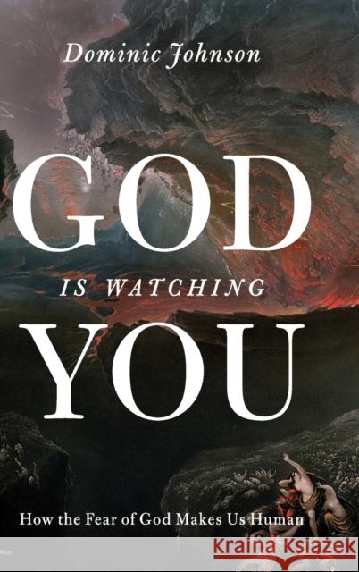 God Is Watching You: How the Fear of God Makes Us Human Dominic Johnson 9780199895632