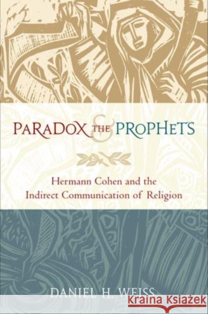 Paradox and the Prophets: Hermann Cohen and the Indirect Communication of Religion Weiss, Daniel H. 9780199895908 Oxford University Press, USA