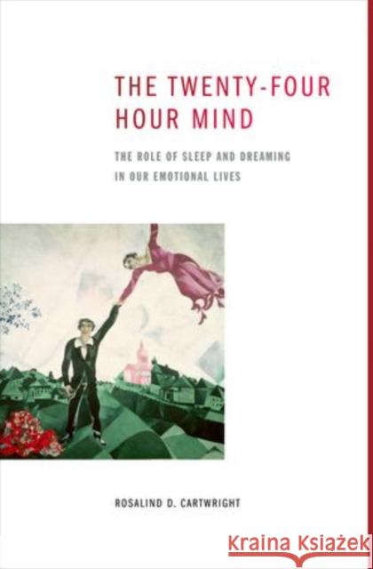 The Twenty-Four Hour Mind: The Role of Sleep and Dreaming in Our Emotional Lives Cartwright, Rosalind D. 9780199896288 Oxford University Press, USA