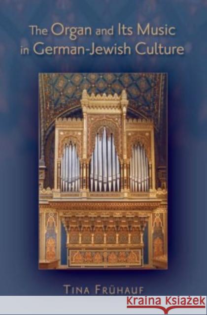 The Organ and Its Music in German-Jewish Culture Tina Fruhauf 9780199896486 Oxford University Press, USA