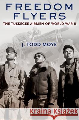 Freedom Flyers: The Tuskegee Airmen of World War II J.Todd Moye   9780199896554 Oxford University Press Inc