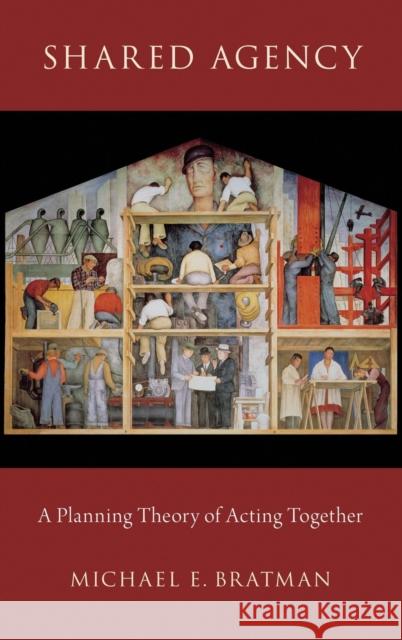 Shared Agency: A Planning Theory of Acting Together Bratman, Michael E. 9780199897933