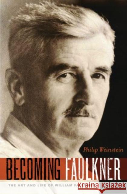 Becoming Faulkner: The Art and Life of William Faulkner Weinstein, Philip 9780199898350