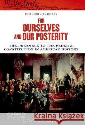 For Ourselves and Our Posterity: The Preamble to the Federal Constitution in American History Peter Charles Hoffer 9780199899531