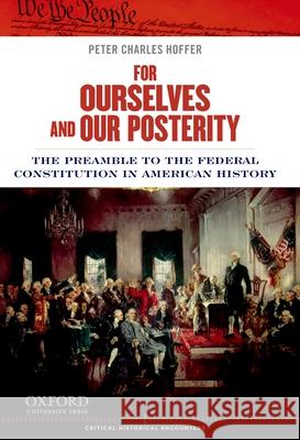 For Ourselves and Our Posterity: The Preamble to the Federal Constitution in American History Peter Charles Hoffer 9780199899531 Oxford University Press, USA