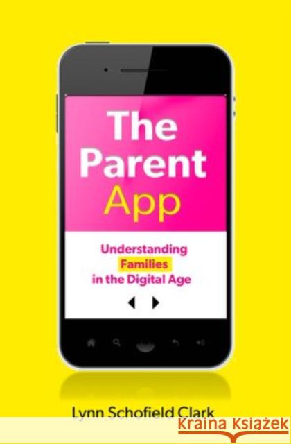 The Parent App: Understanding Families in the Digital Age Lynn Schofield Clark 9780199899616 Oxford University Press