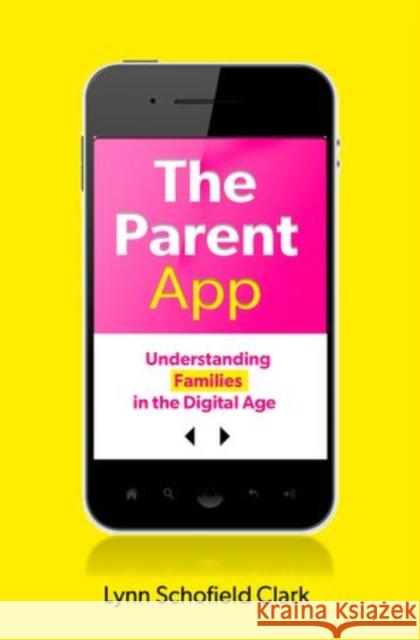 The Parent App: Understanding Families in the Digital Age Lynn Schofield Clark 9780199899616