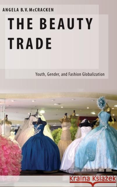 The Beauty Trade: Youth, Gender, and Fashion Globalization McCracken, Angela B. 9780199908066 Oxford University Press, USA