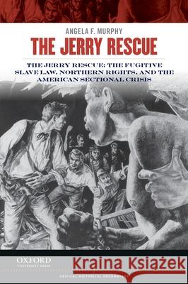 Jerry Rescue: The Fugitive Slave Law, Northern Rights, and the American Sectional Crisis Murphy, Angela F. 9780199913602 Oxford University Press, USA