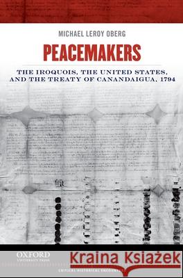 Peacemakers: The Iroquois, the United States, and the Treaty of Canandaigua, 1794 Oberg, Michael Leroy 9780199913800