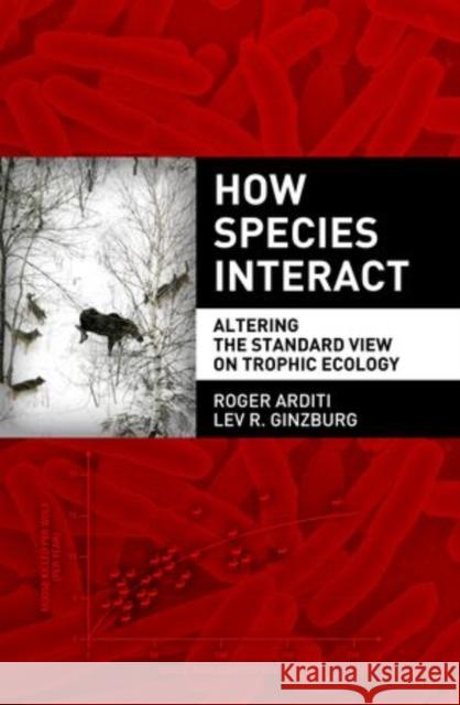 How Species Interact: Altering the Standard View on Trophic Ecology Arditi, Roger 9780199913831 Oxford University Press, USA